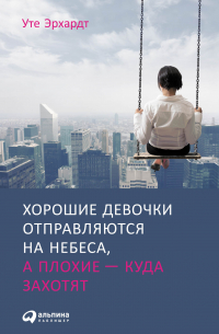 Уте Эрхардт - Хорошие девочки отправляются на небеса, а плохие — куда захотят