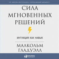 Малькольм Гладуэлл - Сила мгновенных решений: Интуиция как навык