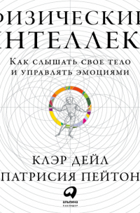 Физический интеллект: Как слышать свое тело и управлять эмоциями