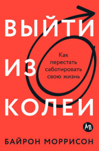 Выйти из колеи: Как перестать саботировать свою жизнь