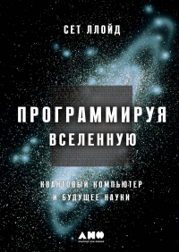 Сет Ллойд - Программируя Вселенную: Квантовый компьютер и будущее науки