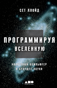 Сет Ллойд - Программируя Вселенную: Квантовый компьютер и будущее науки