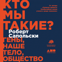 Роберт Сапольски - Кто мы такие? Гены, наше тело, общество