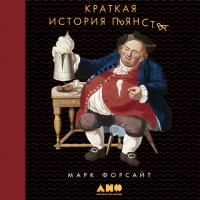 Марк Форсайт - Краткая история пьянства от каменного века до наших дней: Что, где, когда и по какому поводу