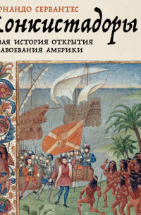 Фернандо Сервантес - Конкистадоры: Новая история открытия и завоевания Америки