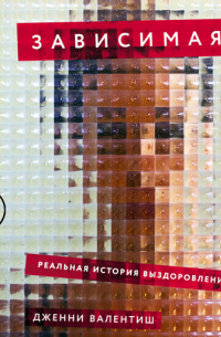 Зависимая: Реальная история выздоровления