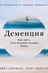  - Деменция: Как жить, если близкий человек болен. Полное руководство по общению, помощи и уходу