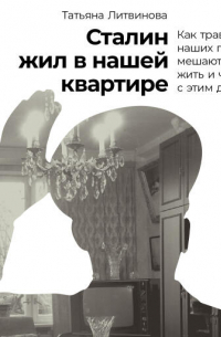 Сталин жил в нашей квартире: Как травмы наших предков мешают нам жить и что с этим делать