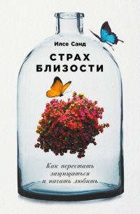 Илсе Санд - Страх близости: Как перестать защищаться и начать любить