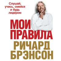 Ричард Брэнсон - Мои правила: Слушай, учись, смейся и будь лидером