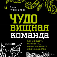 Бэла Рубинштейн - ЧУДОвищная команда: Как укрощать начальство, коллег и клиентов с помощью слов