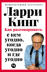 Ларри Кинг - Как разговаривать с кем угодно, когда угодно и где угодно