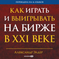 Александр Элдер - Как играть и выигрывать на бирже в XXI веке: Психология. Дисциплина. Торговые инструменты и системы. Контроль над рисками. Управление трейдингом