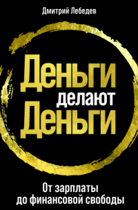 Дмитрий Лебедев - Деньги делают деньги: От зарплаты до финансовой свободы