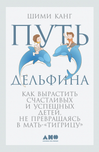 Шими Канг - Путь дельфина: Как вырастить счастливых и успешных детей, не превращаясь в мать-тигрицу