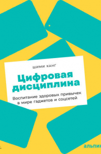 Шими Канг - Цифровая дисциплина: Воспитание здоровых привычек в мире гаджетов и соцсетей