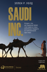 Эллен Р. Уолд - SAUDI INC. История о том, как Саудовская Аравия стала одним из самых влиятельных государств на геополитической карте мира