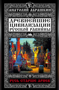 Анатолий Абрашкин - Древнейшие цивилизации Русской равнины. Русь старше ариев