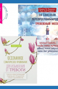 - Осознанное соматическое проживание для избавления от тревоги. Телесно-ориентированный подход для преодоления страха и беспокойства. 50 способов перепрограммировать тревожный мозг: простые навыки, чтобы снять тревогу и создать новые нейронные связи для усп