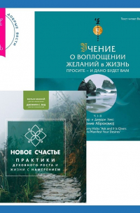  - Учение о воплощении желаний в жизнь. Просите – и дано вам будет. . Новое счастье. Практики духовного роста и жизни с намерением
