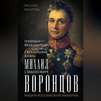 Оксана Захарова - Генерал-фельдмаршал светлейший князь Михаил Семенович Воронцов. Рыцарь Российской империи