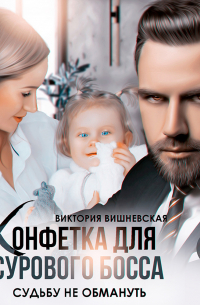 Виктория Вишневская - Конфетка для сурового босса. Судьбу не обмануть
