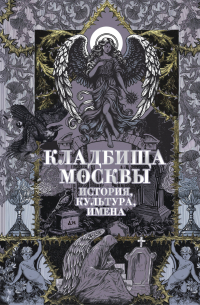 Татьяна Кравченко - Кладбища Москвы. История, культура, имена