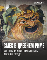 Мэри Бирд - Смех в Древнем Риме: как шутили и над чем смеялись в Вечном городе