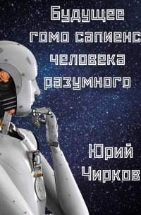 Юрий Чирков - Будущее гомо сапиенс, человека разумного