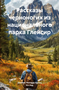 Джеймс Уиллард Шульц - Рассказы черноногих из национального парка Глейсир