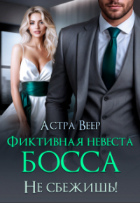 Астра Веер - Фиктивная невеста босса. Не сбежишь!