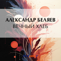 Александр Беляев - Вечный хлеб