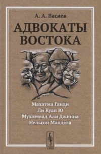 Александр Александрович Васяев - Адвокаты Востока: Махатма Ганди. Нельсон Мандела. Ли Куан Ю. Мухаммад Али Джинна