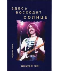 Джошуа М. Грин - Здесь восходит солнце. Духовные и музыкальные поиски Джорджа  Харрисона.