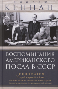 Джордж Кеннан - Воспоминания американского посла в СССР. Дипломатия Второй мировой войны глазами видного политолога и историка, дважды лауреата Пулитцеровской премии