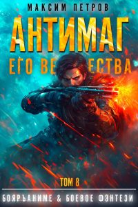 Максим Петров - Антимаг его величества. Том VIII