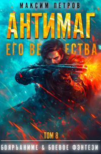 Максим Петров - Антимаг его величества. Том VIII