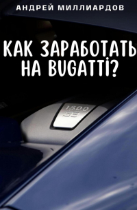 Андрей Миллиардов - Как заработать на Bugatti?