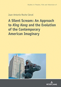 Juan Antonio Roche Cárcel - A Silent Scream: An Approach to «King Kong» and the Evolution of the Contemporary American Imaginary