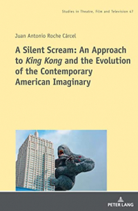 Juan Antonio Roche Cárcel - A Silent Scream: An Approach to «King Kong» and the Evolution of the Contemporary American Imaginary