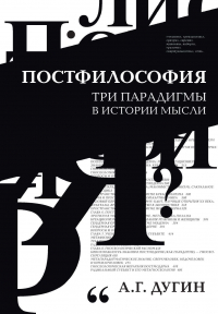 Александр Дугин - Постфилософия. Три парадигмы в истории мысли