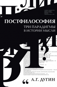 Александр Дугин - Постфилософия. Три парадигмы в истории мысли