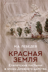 Максим Лебедев - Красная земля. Египетские пустыни в эпоху Древнего царства