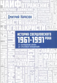 Дмитрий Карасюк - История Свердловского рока. 1961-1991. От "Эльмашевских битлов" до "Смысловых голлюцинаций"