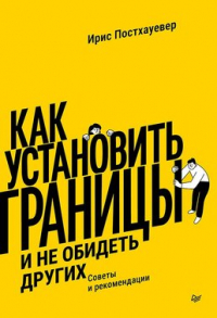 Ирис Постхауевер - Как установить границы и не обидеть других: советы и рекомендации