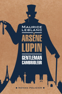 Арсен Люпен – джентельмен-грабитель / ARSЕNE LUPIN Gentleman-Cambrioleur. Книга для чтения на французском языке