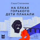 Саша Степанова - На елках Горького дети плакали