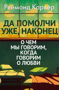 Да помолчи уже, наконец. О чем мы говорим, когда говорим о любви