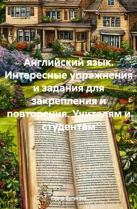 Английский язык. Интересные упражнения и задания для закрепления и повторения. Учителям и студентам