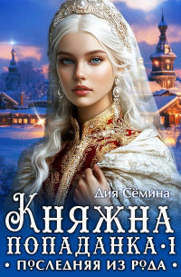 Дия Сёмина - Княжна попаданка. Последняя из рода